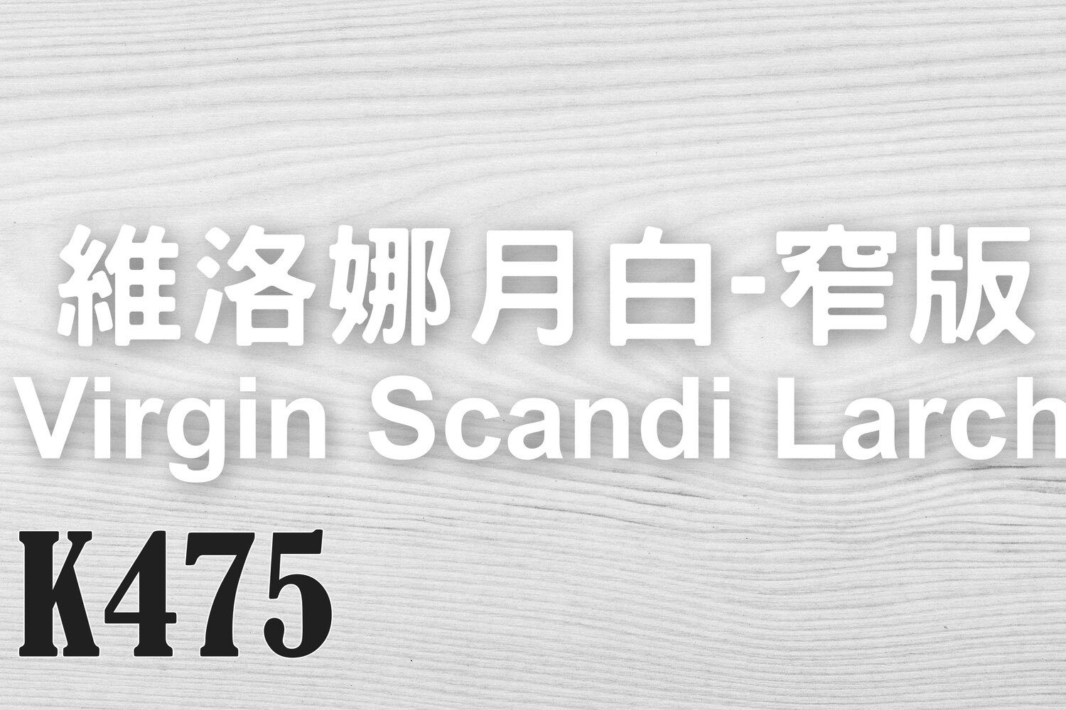 維洛娜月白-窄版 Virgin Scandi Larch K475
